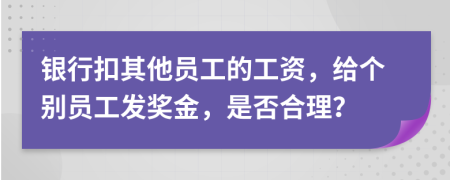 银行扣其他员工的工资，给个别员工发奖金，是否合理？