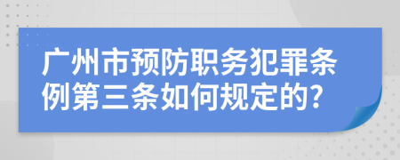 广州市预防职务犯罪条例第三条如何规定的?