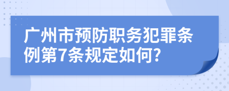 广州市预防职务犯罪条例第7条规定如何?