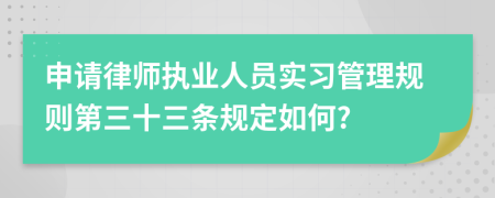 申请律师执业人员实习管理规则第三十三条规定如何?