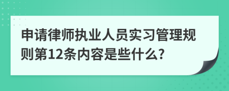 申请律师执业人员实习管理规则第12条内容是些什么?