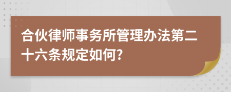 合伙律师事务所管理办法第二十六条规定如何?