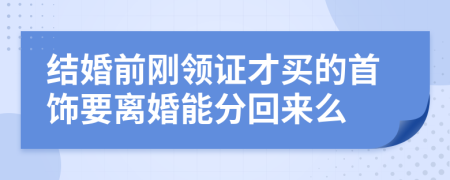 结婚前刚领证才买的首饰要离婚能分回来么