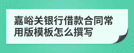 嘉峪关银行借款合同常用版模板怎么撰写