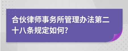 合伙律师事务所管理办法第二十八条规定如何?