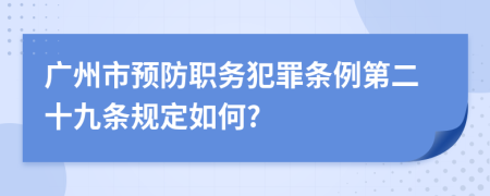 广州市预防职务犯罪条例第二十九条规定如何?