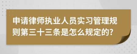 申请律师执业人员实习管理规则第三十三条是怎么规定的?