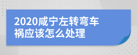 2020咸宁左转弯车祸应该怎么处理