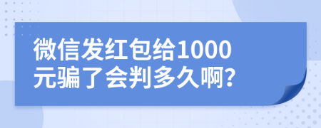 微信发红包给1000元骗了会判多久啊？
