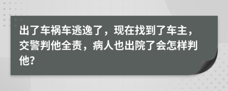 出了车祸车逃逸了，现在找到了车主，交警判他全责，病人也出院了会怎样判他？
