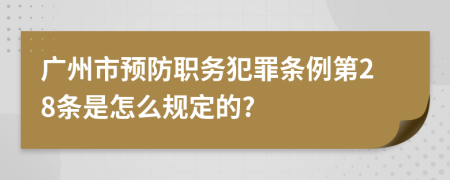 广州市预防职务犯罪条例第28条是怎么规定的?