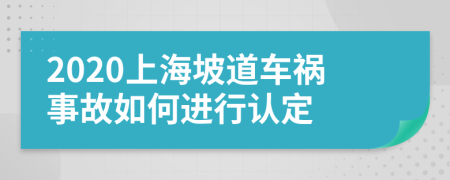 2020上海坡道车祸事故如何进行认定
