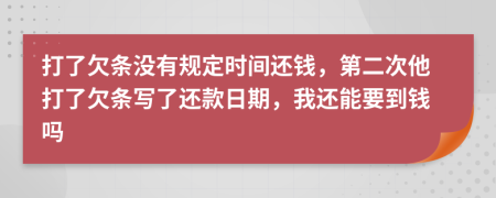 打了欠条没有规定时间还钱，第二次他打了欠条写了还款日期，我还能要到钱吗