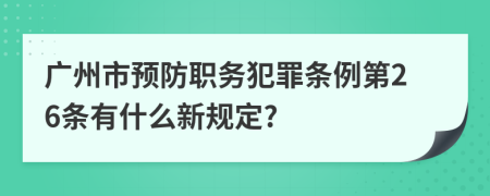 广州市预防职务犯罪条例第26条有什么新规定?