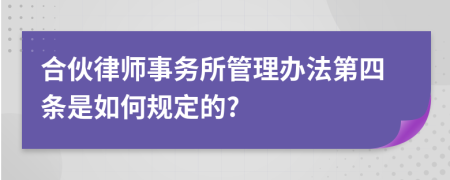 合伙律师事务所管理办法第四条是如何规定的?