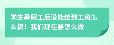 学生暑假工后没能结到工资怎么搞！我们现在要怎么做