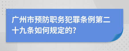 广州市预防职务犯罪条例第二十九条如何规定的?