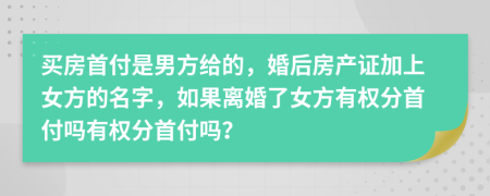 买房首付是男方给的，婚后房产证加上女方的名字，如果离婚了女方有权分首付吗有权分首付吗？
