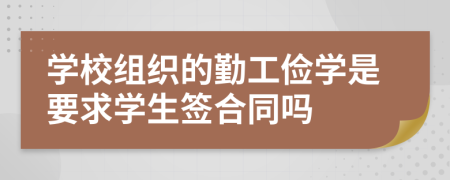 学校组织的勤工俭学是要求学生签合同吗