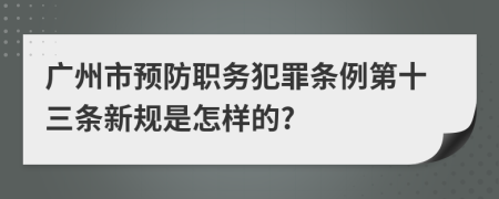 广州市预防职务犯罪条例第十三条新规是怎样的?