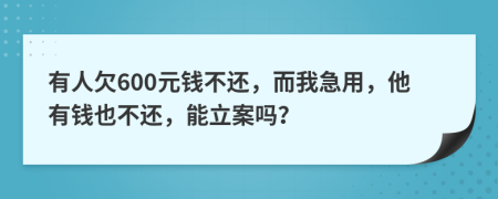 有人欠600元钱不还，而我急用，他有钱也不还，能立案吗？