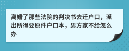 离婚了那些法院的判决书去迁户口，派出所得要原件户口本，男方家不给怎么办