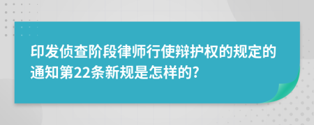 印发侦查阶段律师行使辩护权的规定的通知第22条新规是怎样的?