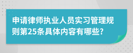 申请律师执业人员实习管理规则第25条具体内容有哪些?