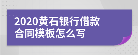 2020黄石银行借款合同模板怎么写