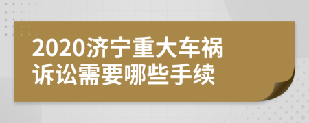 2020济宁重大车祸诉讼需要哪些手续