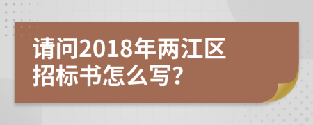 请问2018年两江区招标书怎么写？