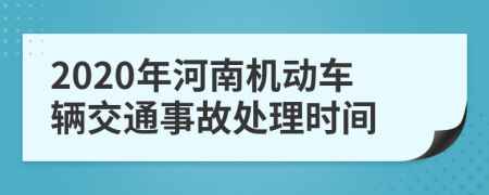 2020年河南机动车辆交通事故处理时间