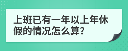 上班已有一年以上年休假的情况怎么算？