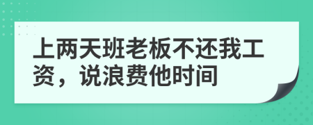 上两天班老板不还我工资，说浪费他时间