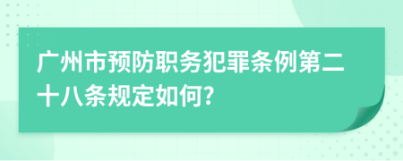 广州市预防职务犯罪条例第二十八条规定如何?