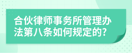 合伙律师事务所管理办法第八条如何规定的?