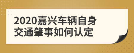 2020嘉兴车辆自身交通肇事如何认定