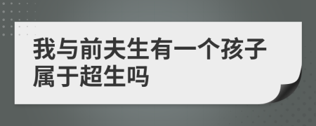我与前夫生有一个孩子属于超生吗