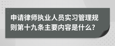 申请律师执业人员实习管理规则第十九条主要内容是什么?