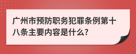 广州市预防职务犯罪条例第十八条主要内容是什么?