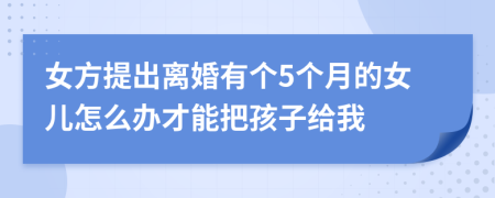 女方提出离婚有个5个月的女儿怎么办才能把孩子给我