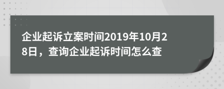 企业起诉立案时间2019年10月28日，查询企业起诉时间怎么查