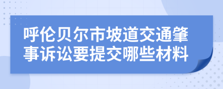 呼伦贝尔市坡道交通肇事诉讼要提交哪些材料