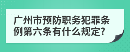 广州市预防职务犯罪条例第六条有什么规定?