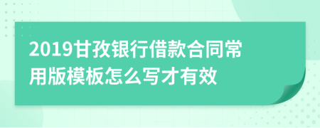 2019甘孜银行借款合同常用版模板怎么写才有效