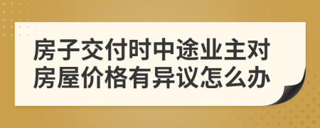 房子交付时中途业主对房屋价格有异议怎么办