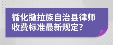 循化撒拉族自治县律师收费标准最新规定?