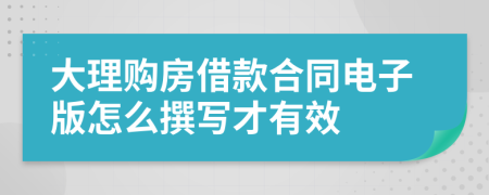 大理购房借款合同电子版怎么撰写才有效