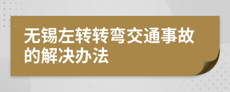 无锡左转转弯交通事故的解决办法