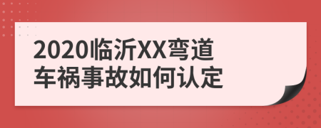 2020临沂XX弯道车祸事故如何认定